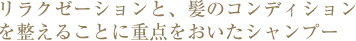 リラクゼーションと、髪のコンディションを整えることに重点をおいたシャンプー